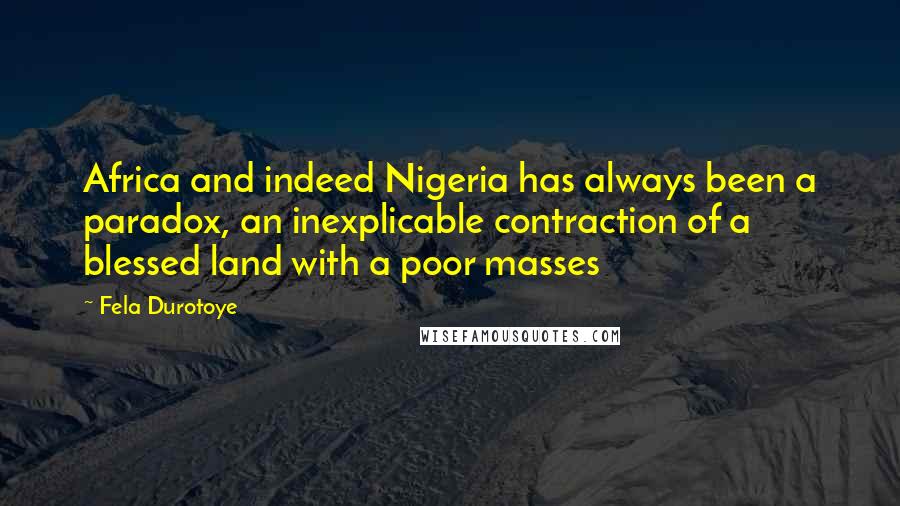 Fela Durotoye Quotes: Africa and indeed Nigeria has always been a paradox, an inexplicable contraction of a blessed land with a poor masses