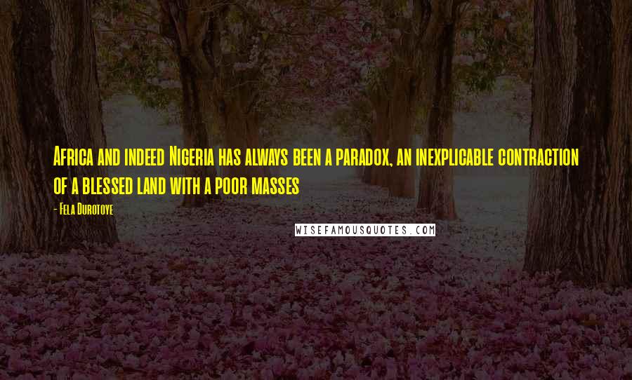 Fela Durotoye Quotes: Africa and indeed Nigeria has always been a paradox, an inexplicable contraction of a blessed land with a poor masses