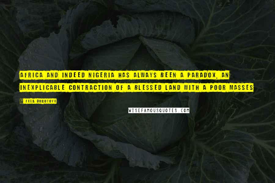 Fela Durotoye Quotes: Africa and indeed Nigeria has always been a paradox, an inexplicable contraction of a blessed land with a poor masses