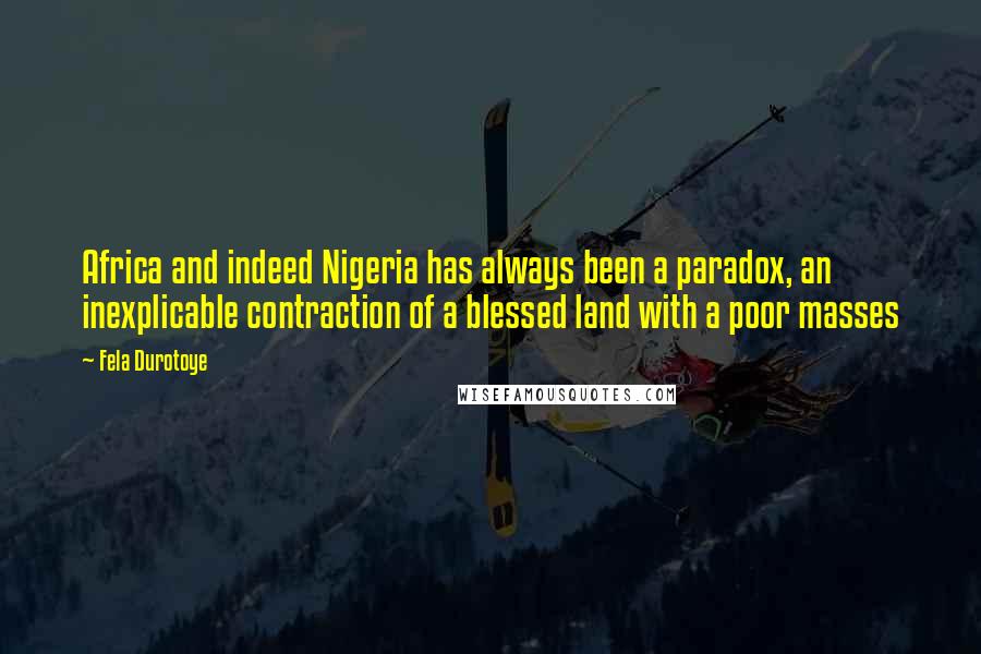 Fela Durotoye Quotes: Africa and indeed Nigeria has always been a paradox, an inexplicable contraction of a blessed land with a poor masses