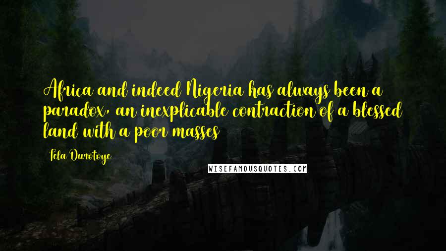 Fela Durotoye Quotes: Africa and indeed Nigeria has always been a paradox, an inexplicable contraction of a blessed land with a poor masses