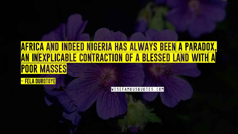 Fela Durotoye Quotes: Africa and indeed Nigeria has always been a paradox, an inexplicable contraction of a blessed land with a poor masses