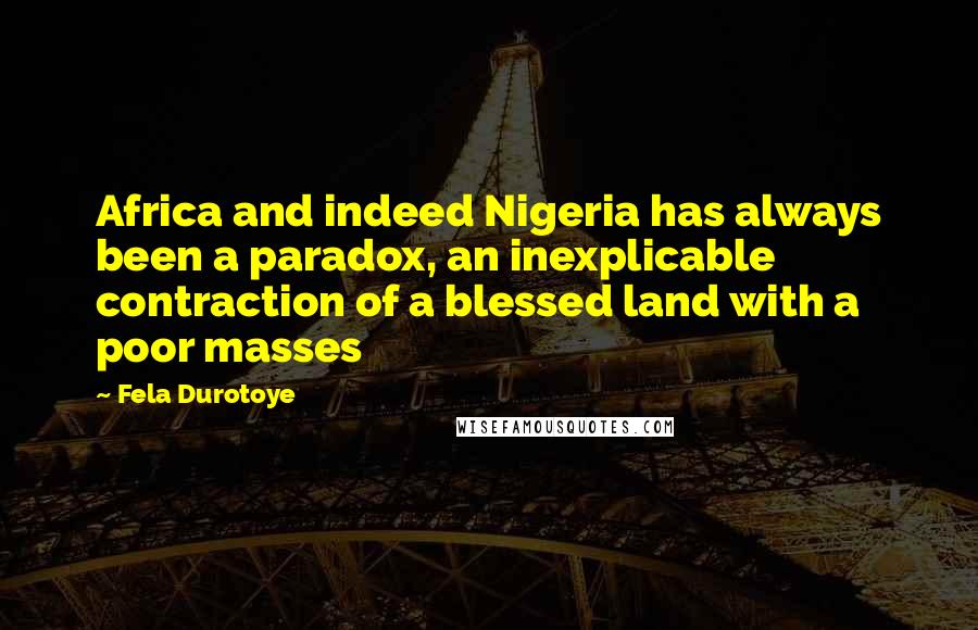 Fela Durotoye Quotes: Africa and indeed Nigeria has always been a paradox, an inexplicable contraction of a blessed land with a poor masses