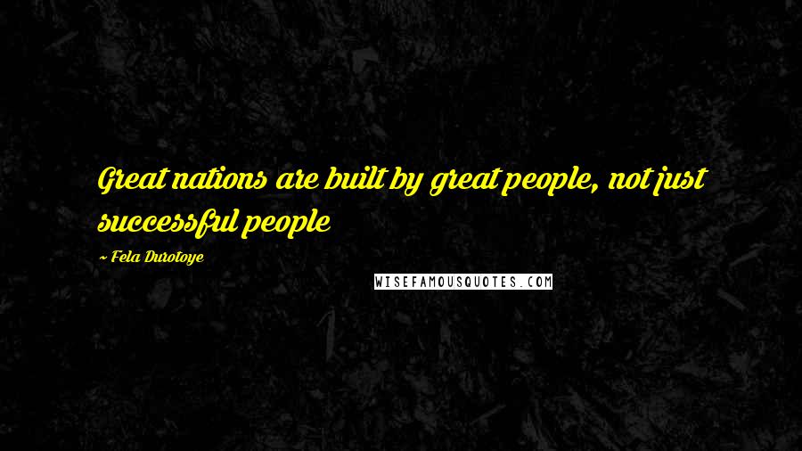 Fela Durotoye Quotes: Great nations are built by great people, not just successful people