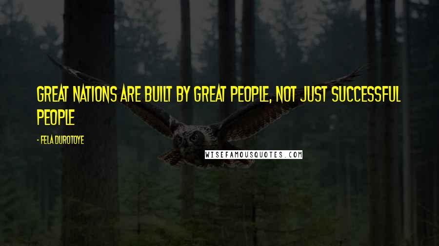 Fela Durotoye Quotes: Great nations are built by great people, not just successful people