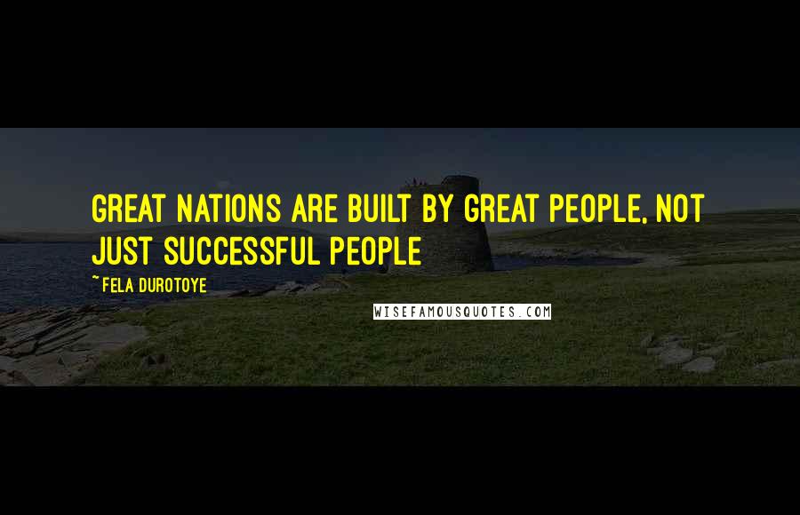 Fela Durotoye Quotes: Great nations are built by great people, not just successful people