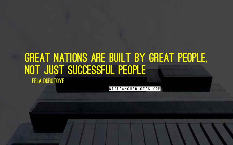 Fela Durotoye Quotes: Great nations are built by great people, not just successful people