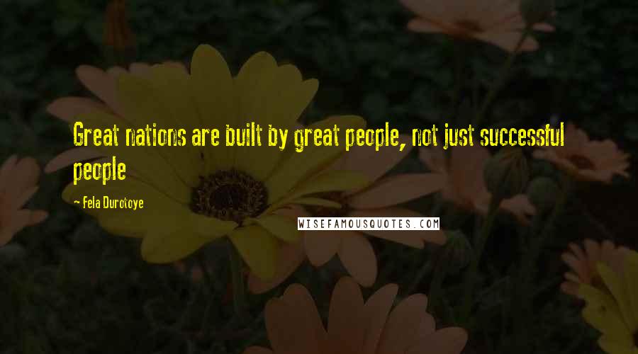 Fela Durotoye Quotes: Great nations are built by great people, not just successful people