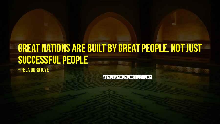 Fela Durotoye Quotes: Great nations are built by great people, not just successful people