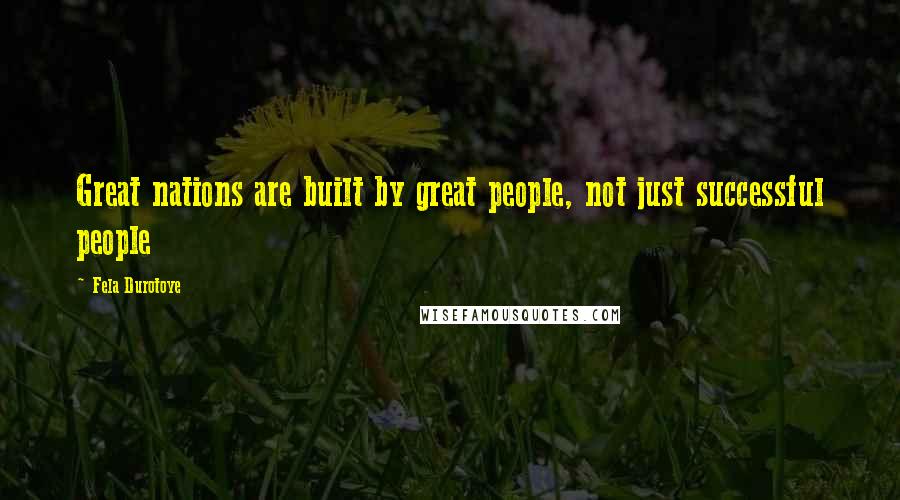 Fela Durotoye Quotes: Great nations are built by great people, not just successful people