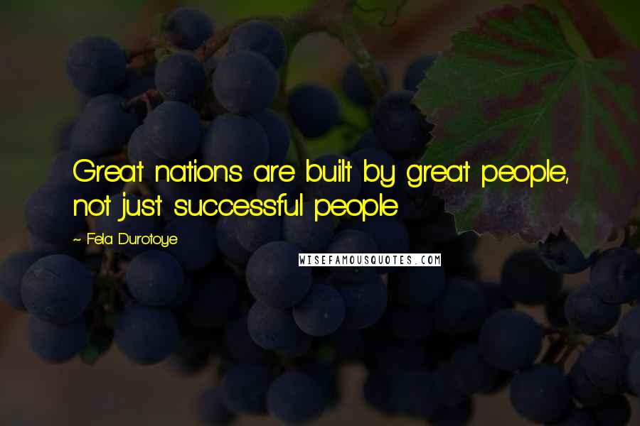 Fela Durotoye Quotes: Great nations are built by great people, not just successful people