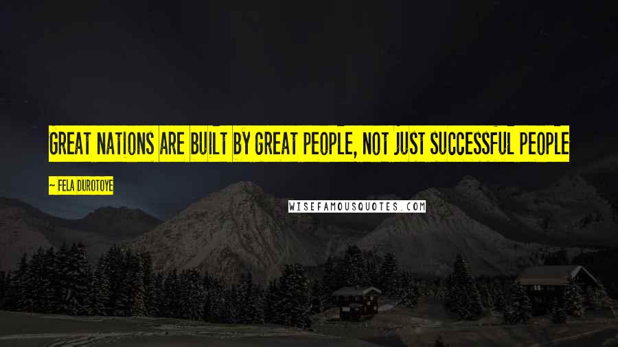 Fela Durotoye Quotes: Great nations are built by great people, not just successful people