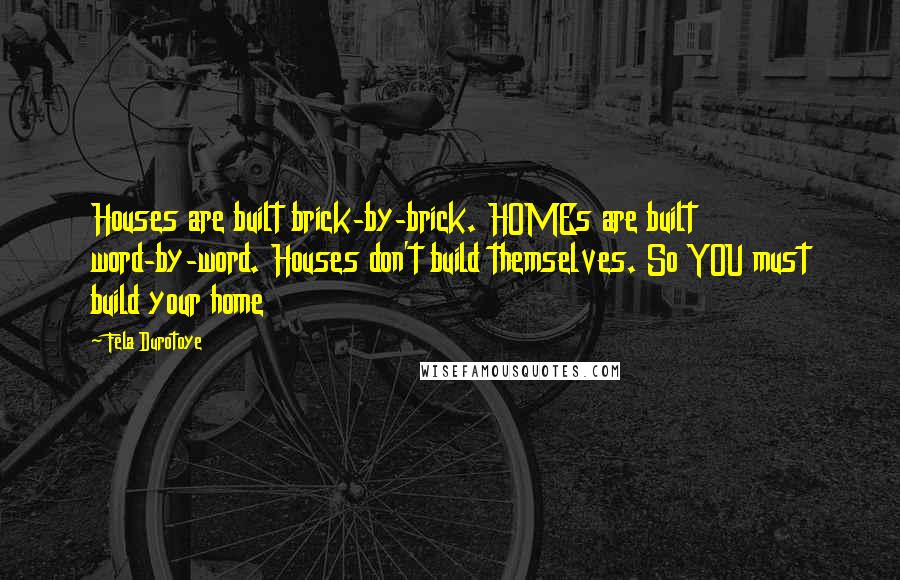 Fela Durotoye Quotes: Houses are built brick-by-brick. HOMEs are built word-by-word. Houses don't build themselves. So YOU must build your home