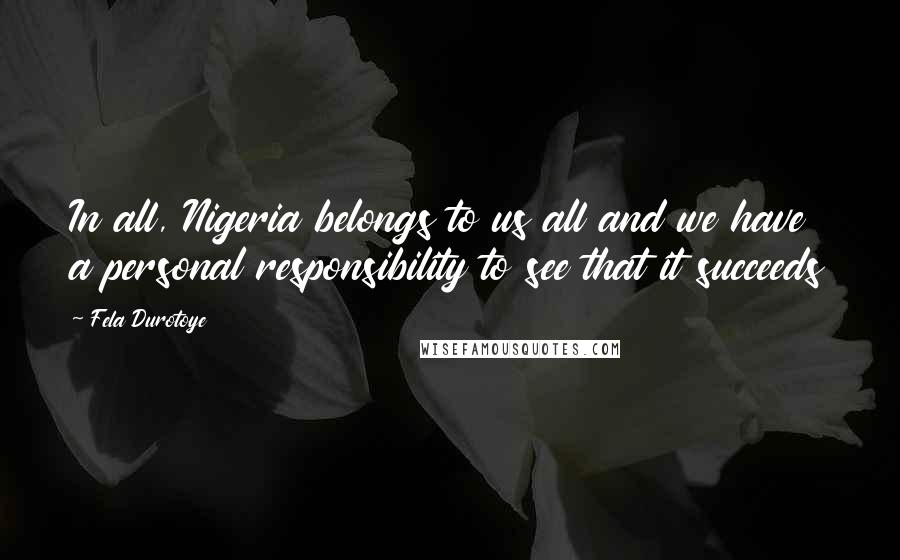 Fela Durotoye Quotes: In all, Nigeria belongs to us all and we have a personal responsibility to see that it succeeds