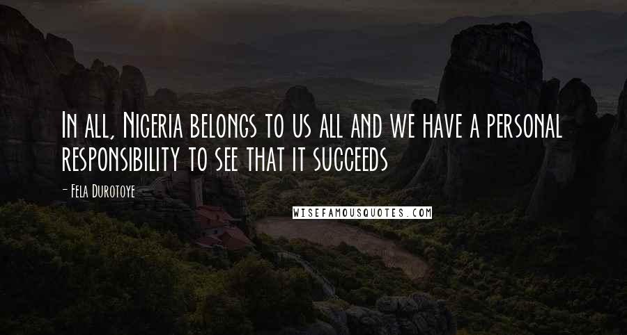 Fela Durotoye Quotes: In all, Nigeria belongs to us all and we have a personal responsibility to see that it succeeds