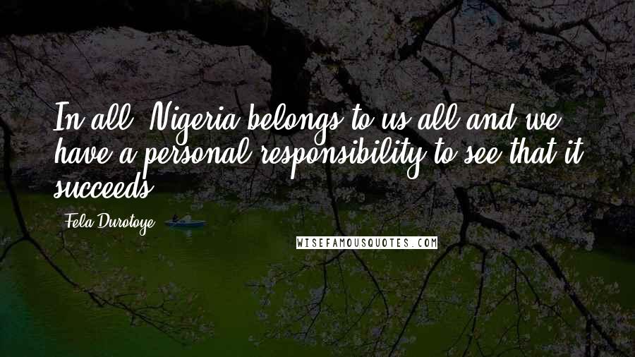 Fela Durotoye Quotes: In all, Nigeria belongs to us all and we have a personal responsibility to see that it succeeds