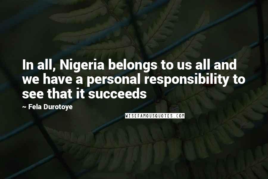 Fela Durotoye Quotes: In all, Nigeria belongs to us all and we have a personal responsibility to see that it succeeds