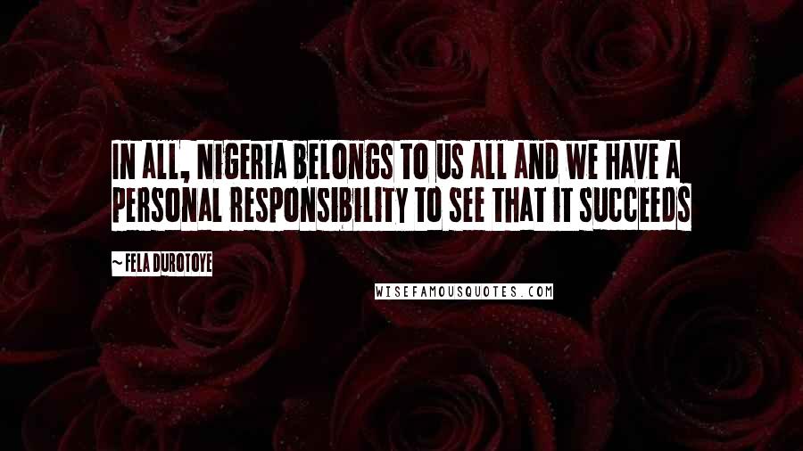 Fela Durotoye Quotes: In all, Nigeria belongs to us all and we have a personal responsibility to see that it succeeds