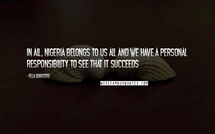 Fela Durotoye Quotes: In all, Nigeria belongs to us all and we have a personal responsibility to see that it succeeds