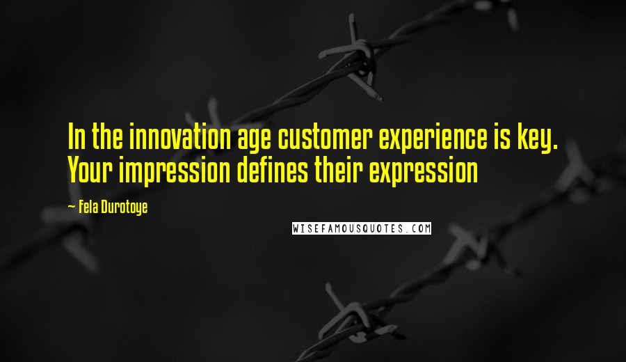 Fela Durotoye Quotes: In the innovation age customer experience is key. Your impression defines their expression