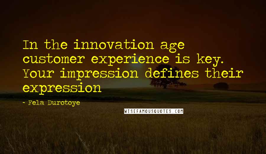 Fela Durotoye Quotes: In the innovation age customer experience is key. Your impression defines their expression