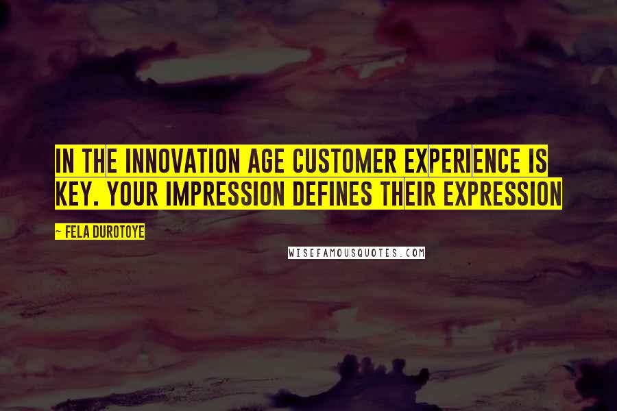 Fela Durotoye Quotes: In the innovation age customer experience is key. Your impression defines their expression