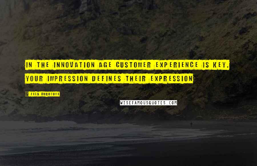 Fela Durotoye Quotes: In the innovation age customer experience is key. Your impression defines their expression