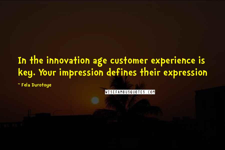 Fela Durotoye Quotes: In the innovation age customer experience is key. Your impression defines their expression