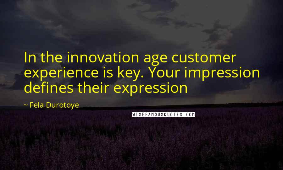 Fela Durotoye Quotes: In the innovation age customer experience is key. Your impression defines their expression