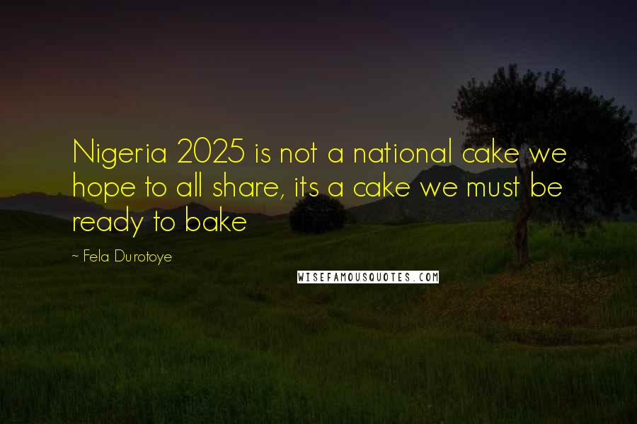 Fela Durotoye Quotes: Nigeria 2025 is not a national cake we hope to all share, its a cake we must be ready to bake