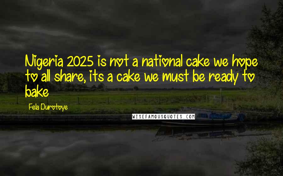 Fela Durotoye Quotes: Nigeria 2025 is not a national cake we hope to all share, its a cake we must be ready to bake