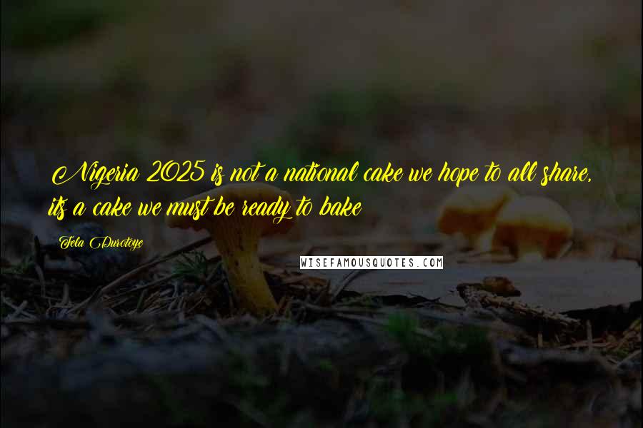 Fela Durotoye Quotes: Nigeria 2025 is not a national cake we hope to all share, its a cake we must be ready to bake