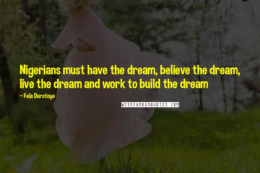 Fela Durotoye Quotes: Nigerians must have the dream, believe the dream, live the dream and work to build the dream