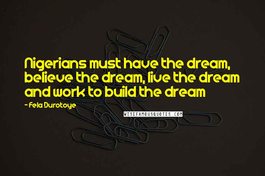 Fela Durotoye Quotes: Nigerians must have the dream, believe the dream, live the dream and work to build the dream