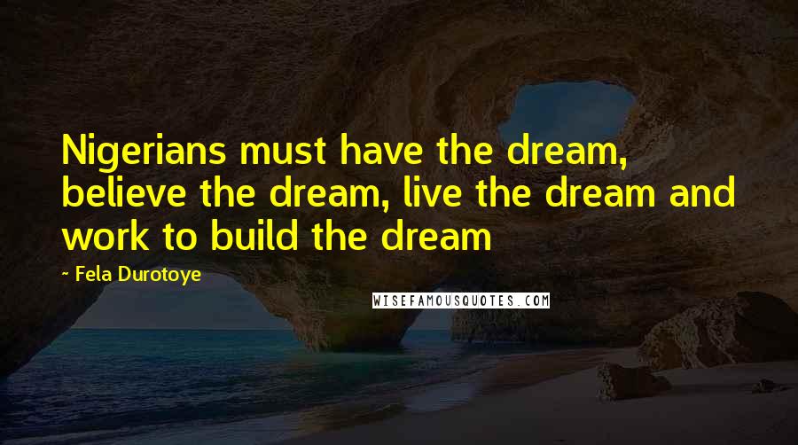 Fela Durotoye Quotes: Nigerians must have the dream, believe the dream, live the dream and work to build the dream