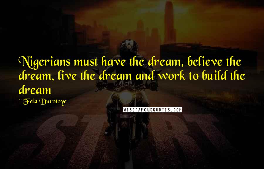 Fela Durotoye Quotes: Nigerians must have the dream, believe the dream, live the dream and work to build the dream