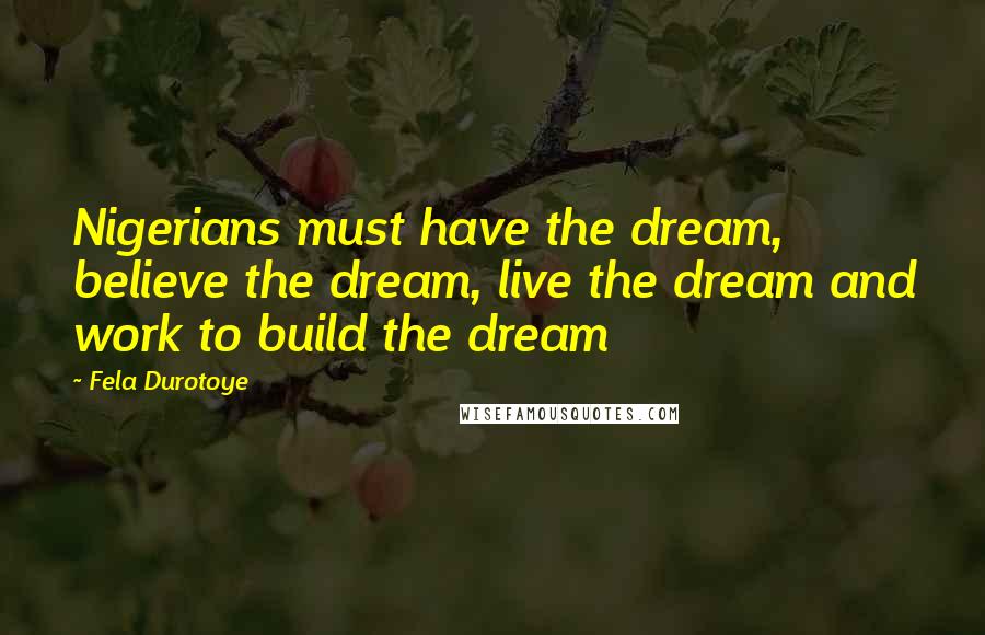 Fela Durotoye Quotes: Nigerians must have the dream, believe the dream, live the dream and work to build the dream