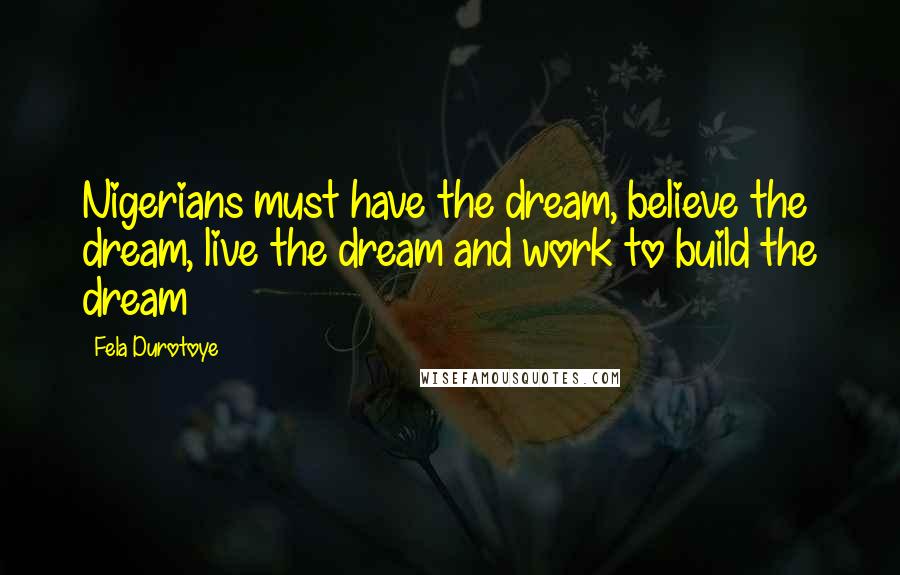 Fela Durotoye Quotes: Nigerians must have the dream, believe the dream, live the dream and work to build the dream