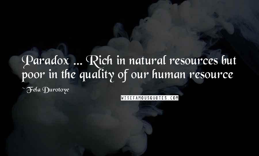 Fela Durotoye Quotes: Paradox ... Rich in natural resources but poor in the quality of our human resource