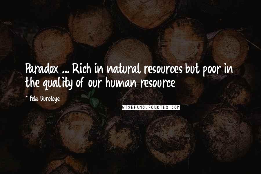 Fela Durotoye Quotes: Paradox ... Rich in natural resources but poor in the quality of our human resource