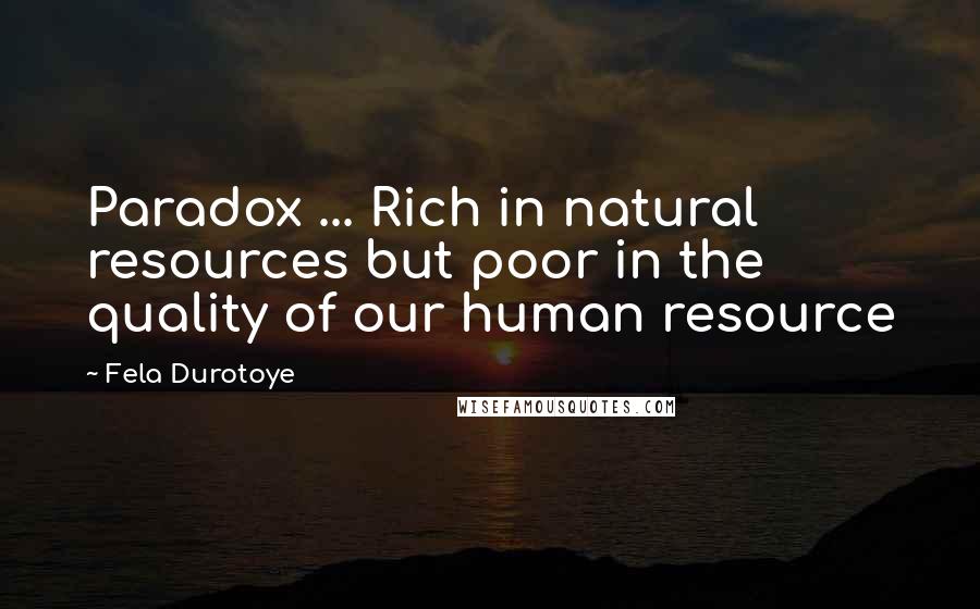 Fela Durotoye Quotes: Paradox ... Rich in natural resources but poor in the quality of our human resource