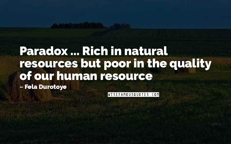 Fela Durotoye Quotes: Paradox ... Rich in natural resources but poor in the quality of our human resource