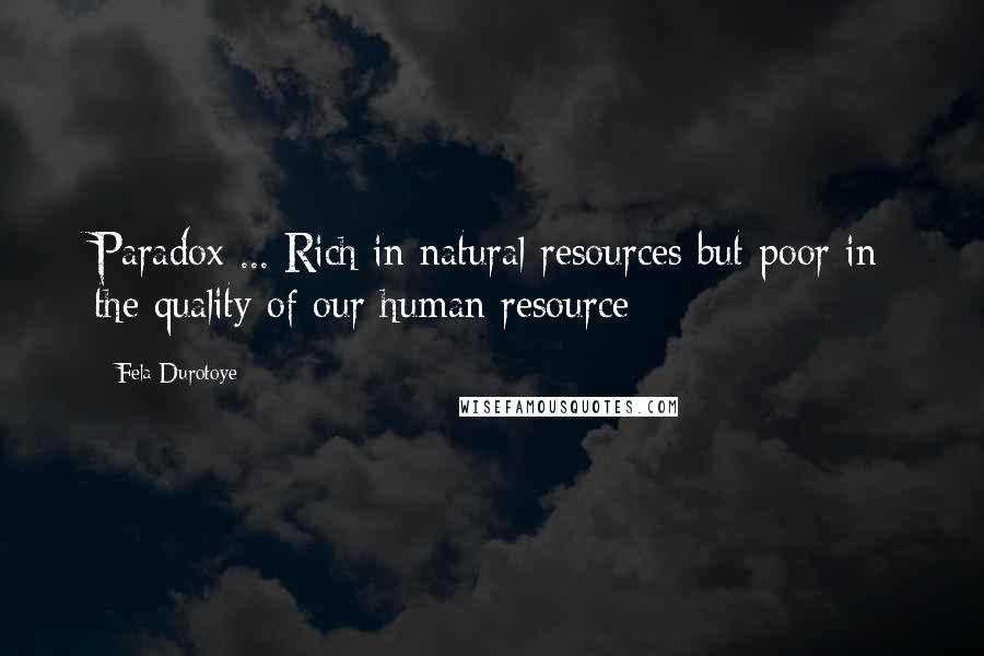 Fela Durotoye Quotes: Paradox ... Rich in natural resources but poor in the quality of our human resource