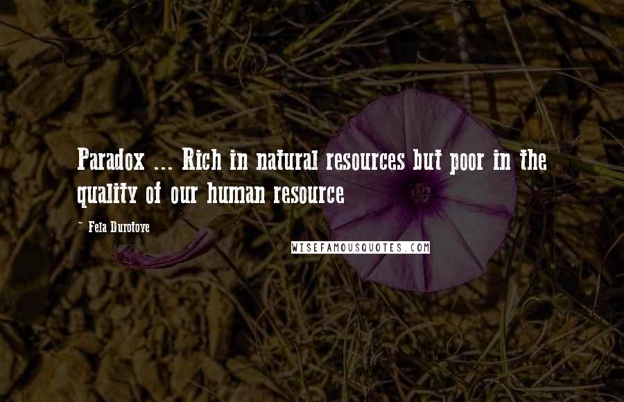 Fela Durotoye Quotes: Paradox ... Rich in natural resources but poor in the quality of our human resource