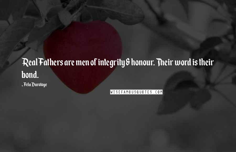 Fela Durotoye Quotes: Real Fathers are men of integrity & honour. Their word is their bond.