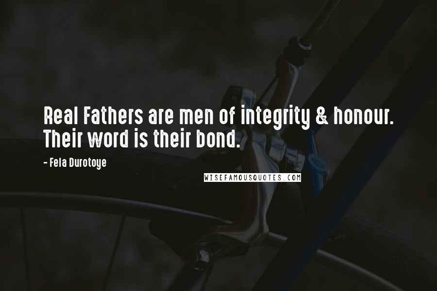 Fela Durotoye Quotes: Real Fathers are men of integrity & honour. Their word is their bond.