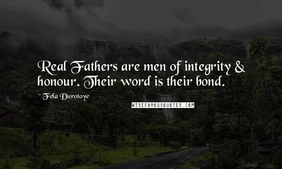 Fela Durotoye Quotes: Real Fathers are men of integrity & honour. Their word is their bond.