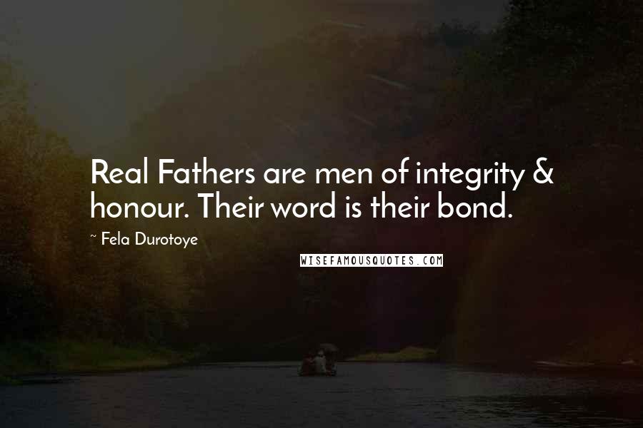 Fela Durotoye Quotes: Real Fathers are men of integrity & honour. Their word is their bond.