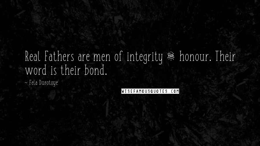 Fela Durotoye Quotes: Real Fathers are men of integrity & honour. Their word is their bond.