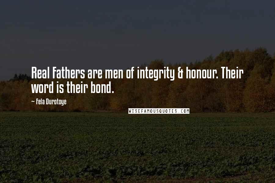Fela Durotoye Quotes: Real Fathers are men of integrity & honour. Their word is their bond.